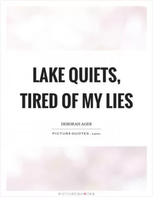 Lake quiets, tired of my lies Picture Quote #1