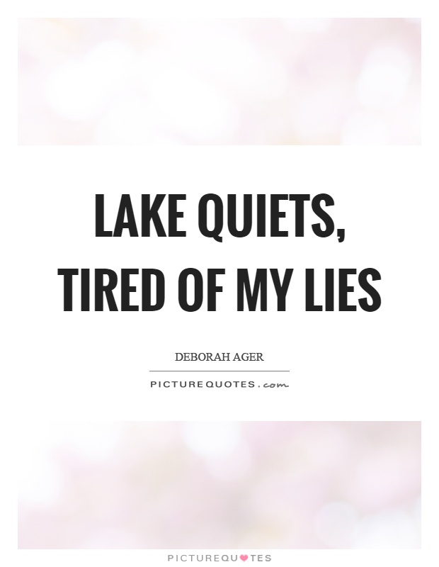 Lake quiets, tired of my lies Picture Quote #1