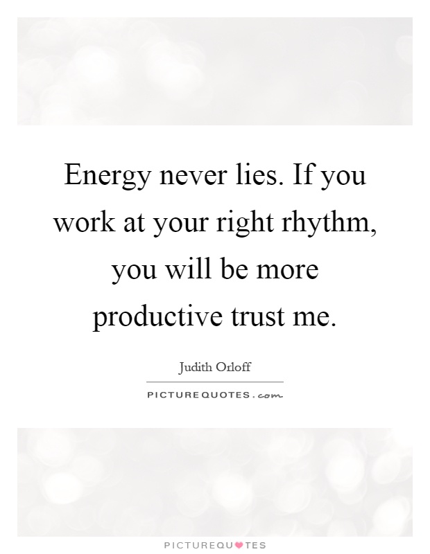 Energy never lies. If you work at your right rhythm, you will be more productive trust me Picture Quote #1
