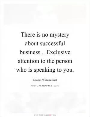 There is no mystery about successful business... Exclusive attention to the person who is speaking to you Picture Quote #1