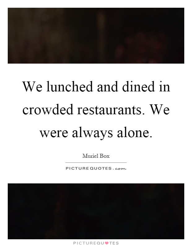 We lunched and dined in crowded restaurants. We were always alone Picture Quote #1