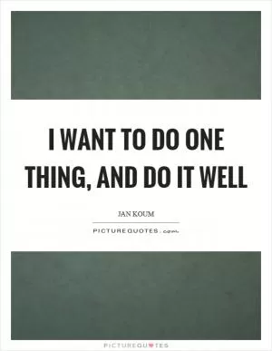 I want to do one thing, and do it well Picture Quote #1