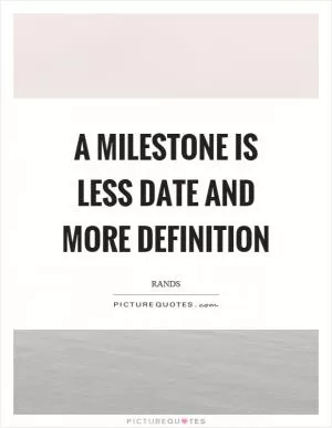 A milestone is less date and more definition Picture Quote #1