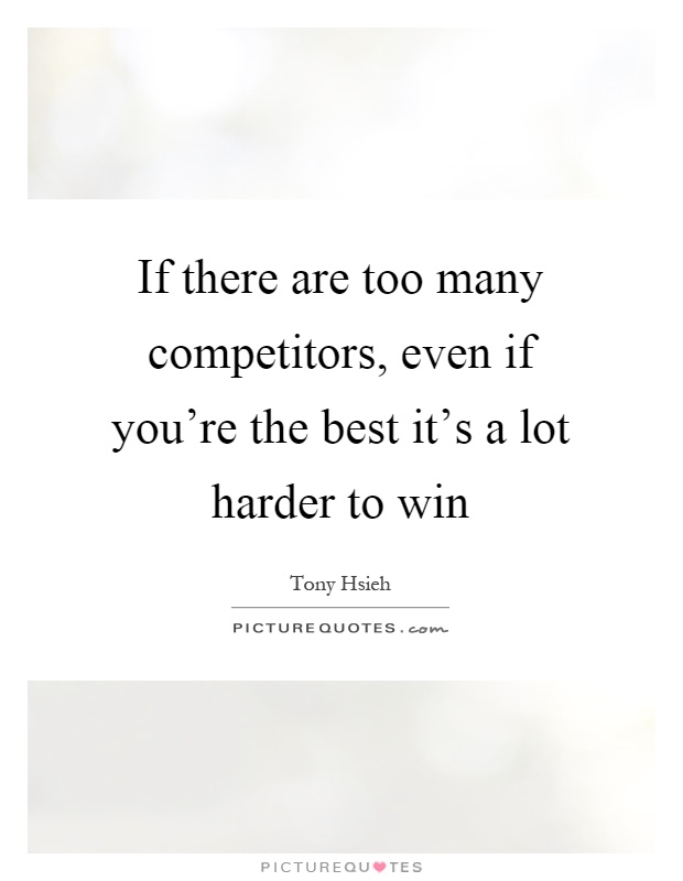 If there are too many competitors, even if you're the best it's a lot harder to win Picture Quote #1
