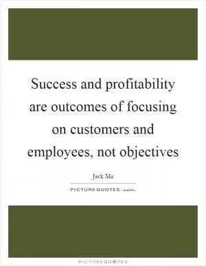Success and profitability are outcomes of focusing on customers and employees, not objectives Picture Quote #1