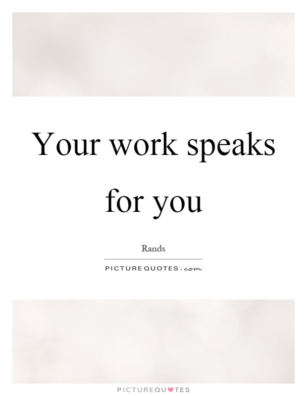 Your work speaks for you Picture Quote #1