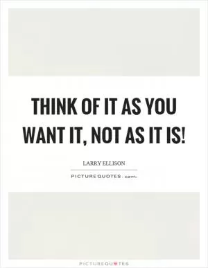 Think of it as you want it, not as it is! Picture Quote #1