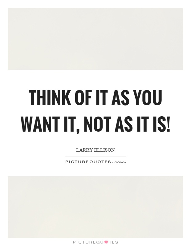 Think of it as you want it, not as it is! Picture Quote #1