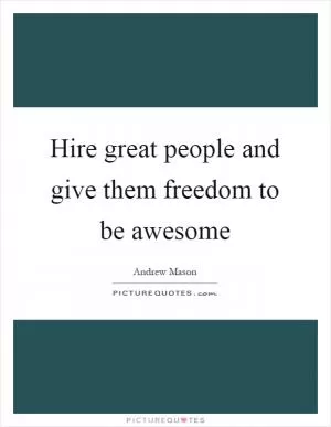 Hire great people and give them freedom to be awesome Picture Quote #1