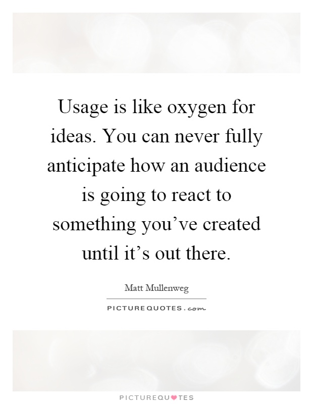 Usage is like oxygen for ideas. You can never fully anticipate how an audience is going to react to something you've created until it's out there Picture Quote #1