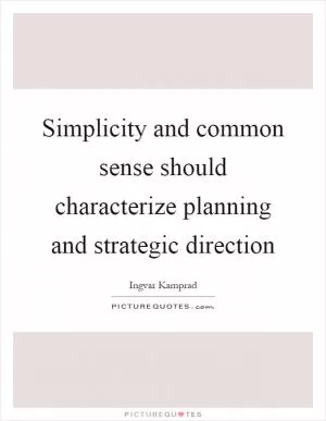 Simplicity and common sense should characterize planning and strategic direction Picture Quote #1