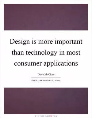 Design is more important than technology in most consumer applications Picture Quote #1