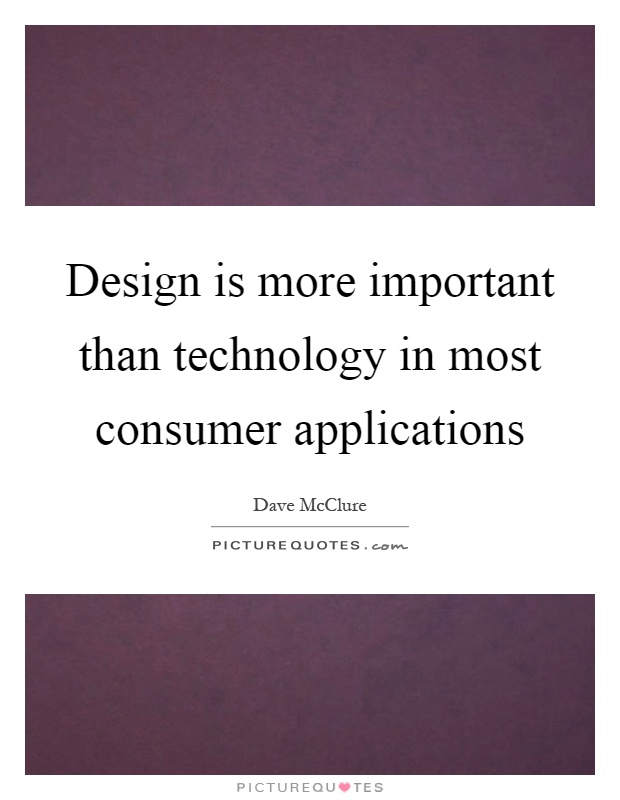 Design is more important than technology in most consumer applications Picture Quote #1