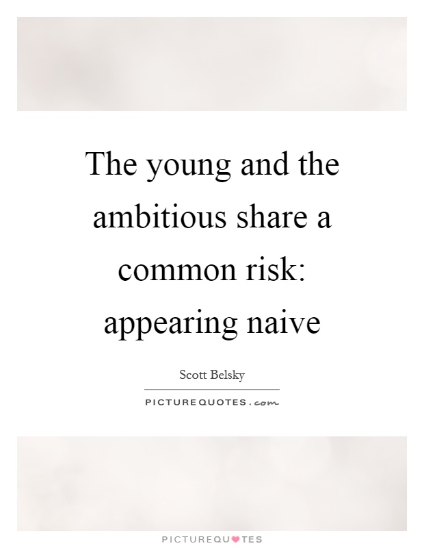 The young and the ambitious share a common risk: appearing naive Picture Quote #1