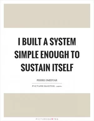 I built a system simple enough to sustain itself Picture Quote #1