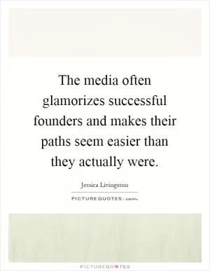The media often glamorizes successful founders and makes their paths seem easier than they actually were Picture Quote #1