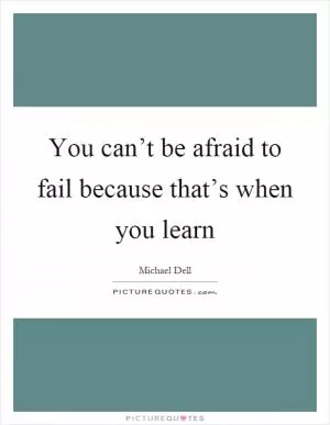 You can’t be afraid to fail because that’s when you learn Picture Quote #1