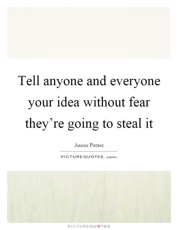 Tell anyone and everyone your idea without fear they're going to steal it Picture Quote #1