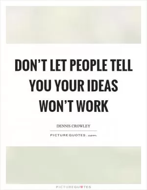 Don’t let people tell you your ideas won’t work Picture Quote #1
