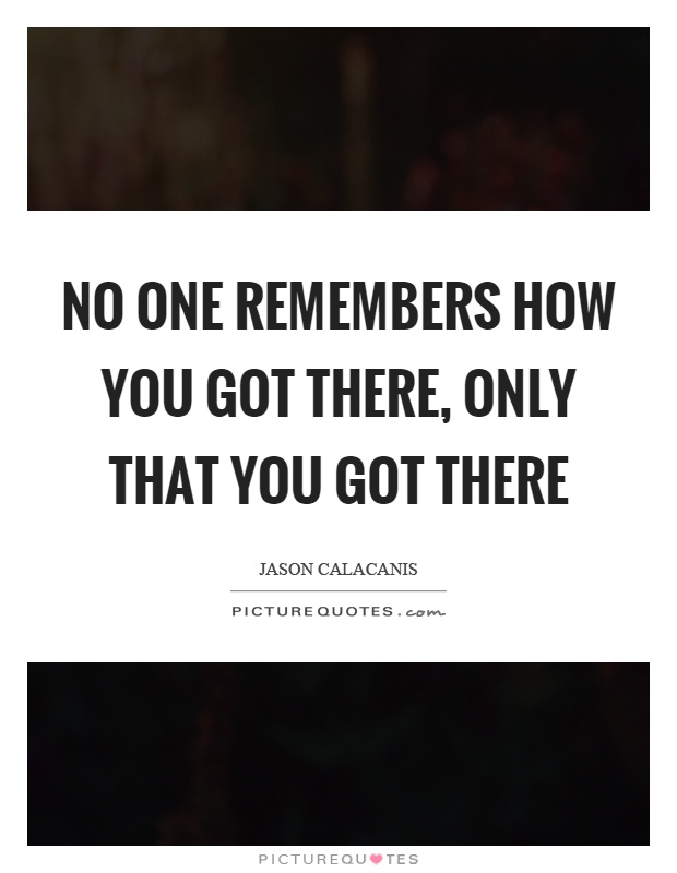 No one remembers how you got there, only that you got there Picture Quote #1