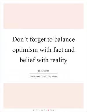 Don’t forget to balance optimism with fact and belief with reality Picture Quote #1