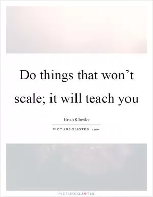 Do things that won’t scale; it will teach you Picture Quote #1
