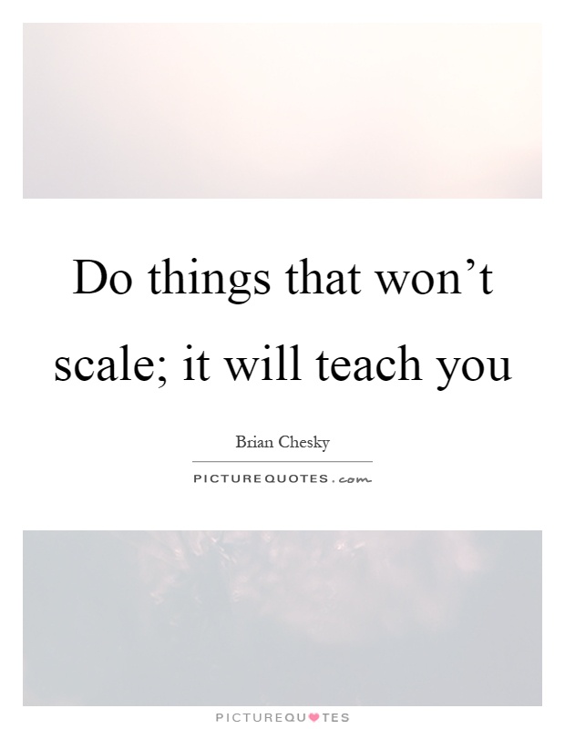 Do things that won't scale; it will teach you Picture Quote #1