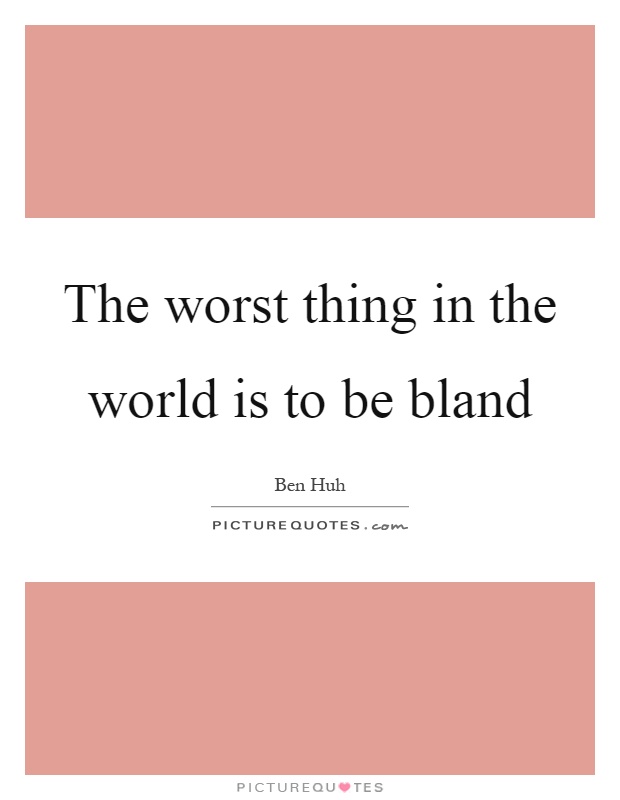The worst thing in the world is to be bland Picture Quote #1