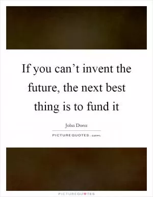 If you can’t invent the future, the next best thing is to fund it Picture Quote #1