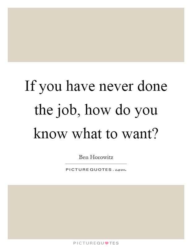 If you have never done the job, how do you know what to want? Picture Quote #1