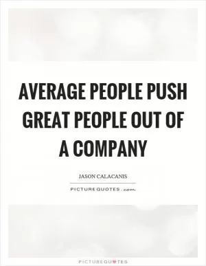 Average people push great people out of a company Picture Quote #1