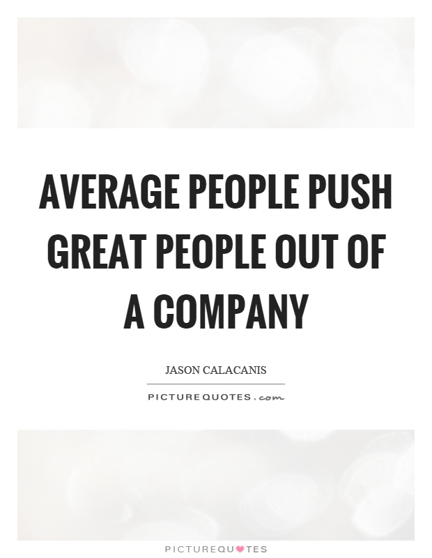 Average people push great people out of a company Picture Quote #1