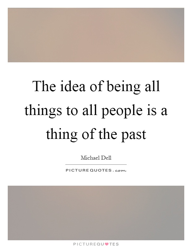 The idea of being all things to all people is a thing of the past Picture Quote #1