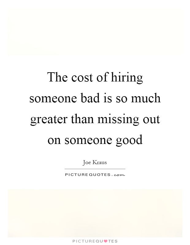 The cost of hiring someone bad is so much greater than missing out on someone good Picture Quote #1