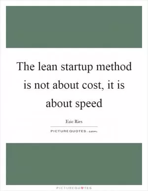 The lean startup method is not about cost, it is about speed Picture Quote #1