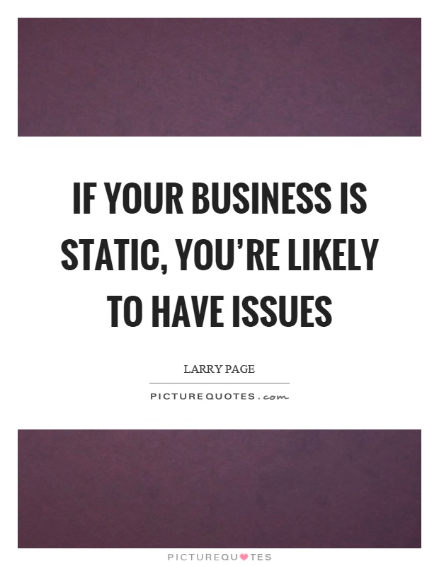 If your business is static, you're likely to have issues Picture Quote #1