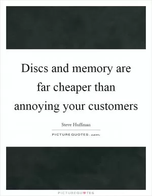 Discs and memory are far cheaper than annoying your customers Picture Quote #1
