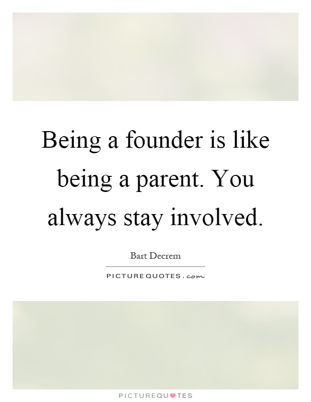 Being a founder is like being a parent. You always stay involved Picture Quote #1