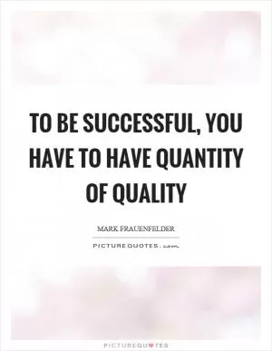 To be successful, you have to have quantity of quality Picture Quote #1