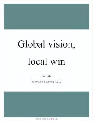 Global vision, local win Picture Quote #1