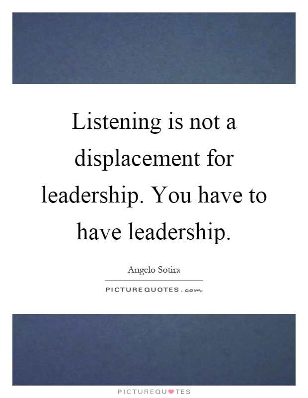 Listening is not a displacement for leadership. You have to have leadership Picture Quote #1