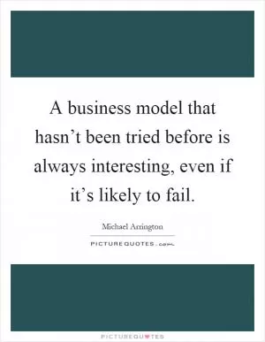 A business model that hasn’t been tried before is always interesting, even if it’s likely to fail Picture Quote #1