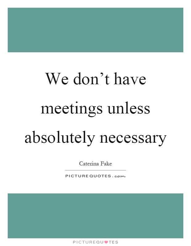 We don't have meetings unless absolutely necessary Picture Quote #1