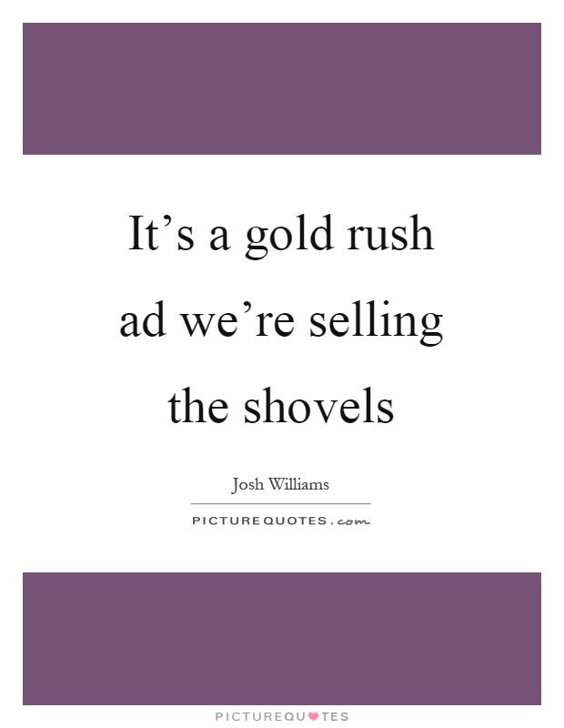 It's a gold rush ad we're selling the shovels Picture Quote #1