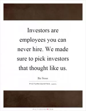 Investors are employees you can never hire. We made sure to pick investors that thought like us Picture Quote #1