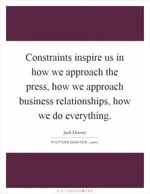 Constraints inspire us in how we approach the press, how we approach business relationships, how we do everything Picture Quote #1