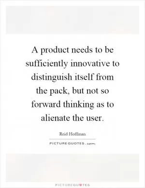 A product needs to be sufficiently innovative to distinguish itself from the pack, but not so forward thinking as to alienate the user Picture Quote #1