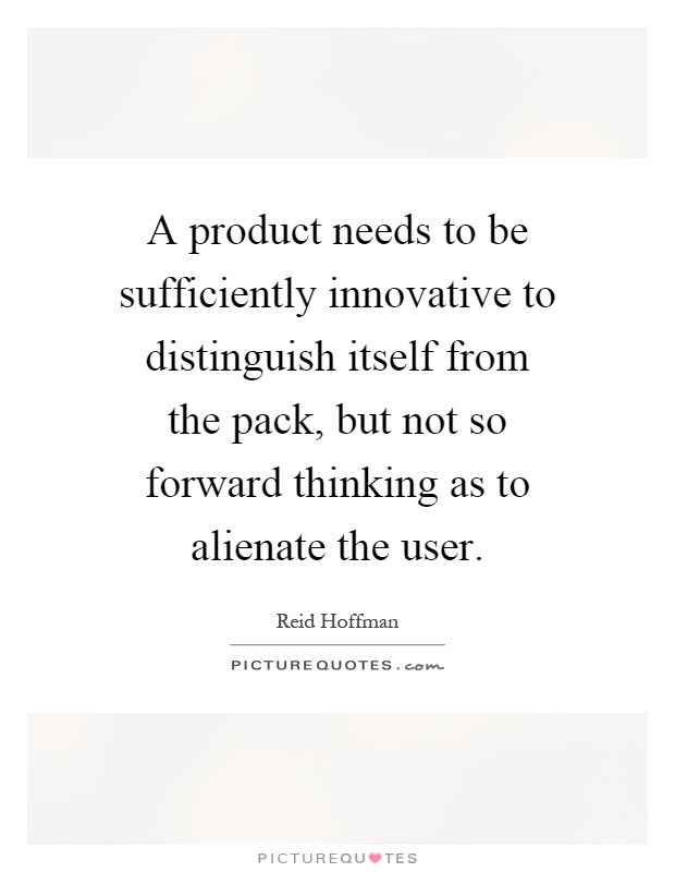 A product needs to be sufficiently innovative to distinguish itself from the pack, but not so forward thinking as to alienate the user Picture Quote #1