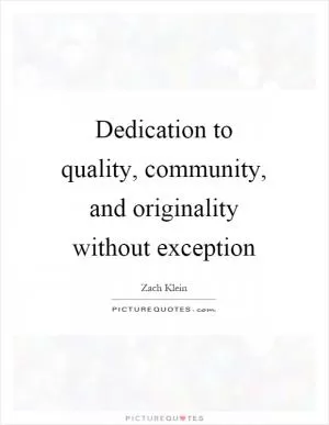 Dedication to quality, community, and originality without exception Picture Quote #1