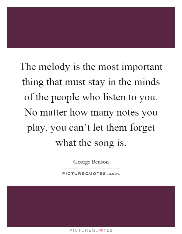 The melody is the most important thing that must stay in the minds of the people who listen to you. No matter how many notes you play, you can't let them forget what the song is Picture Quote #1